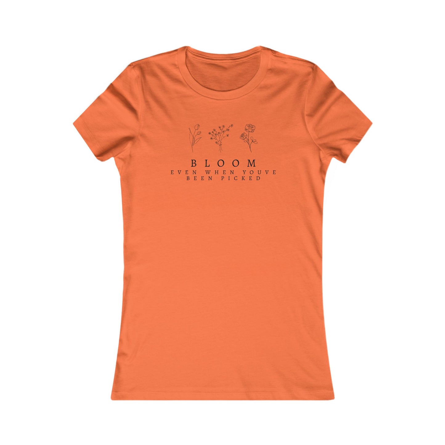 Inspirational Women's Favorite Tee - "Bloom Even When You've Been Picked"