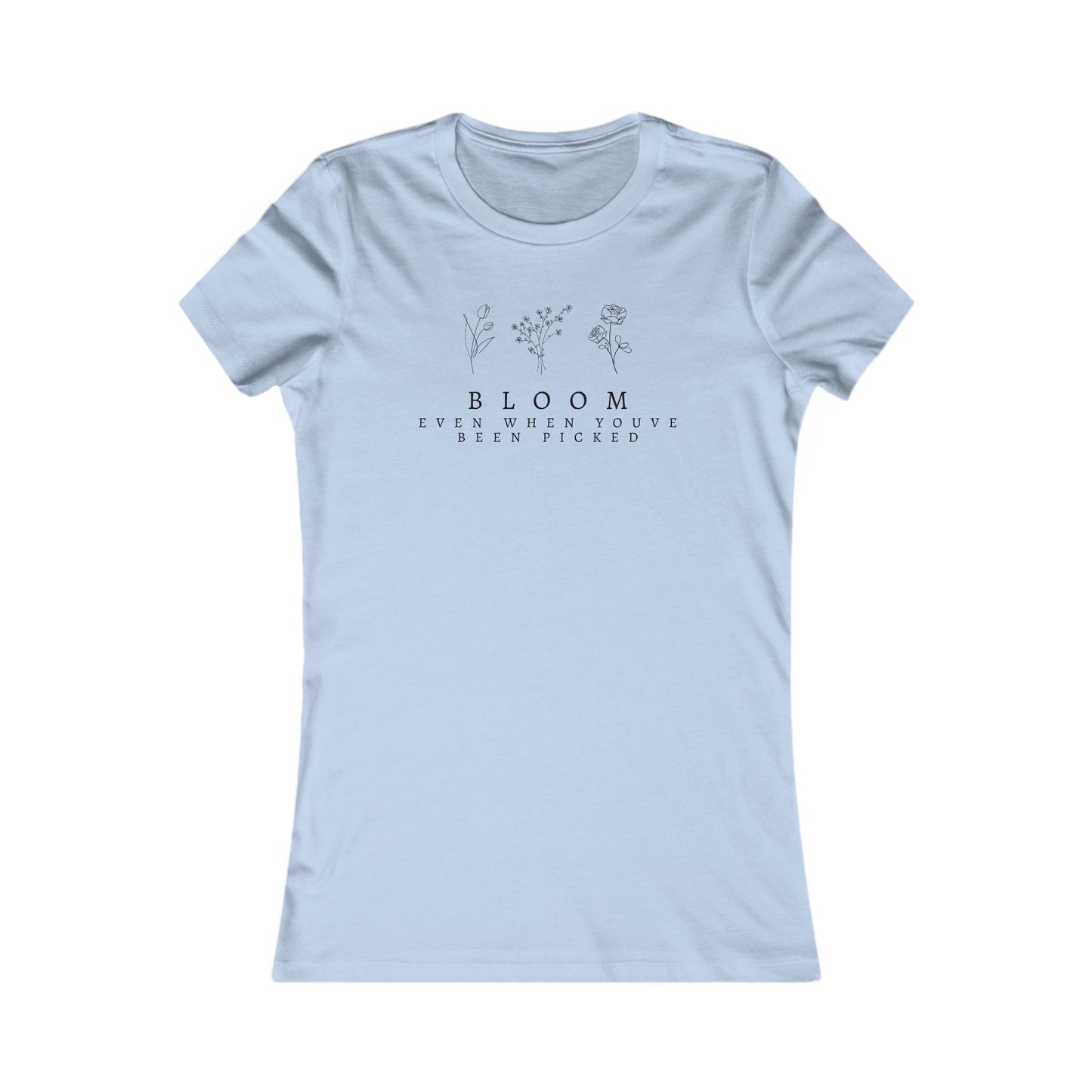 Inspirational Women's Favorite Tee - "Bloom Even When You've Been Picked"