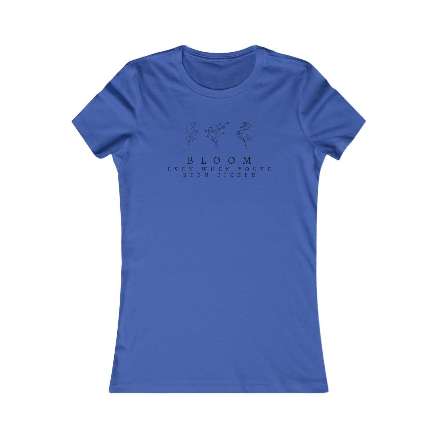 Inspirational Women's Favorite Tee - "Bloom Even When You've Been Picked"
