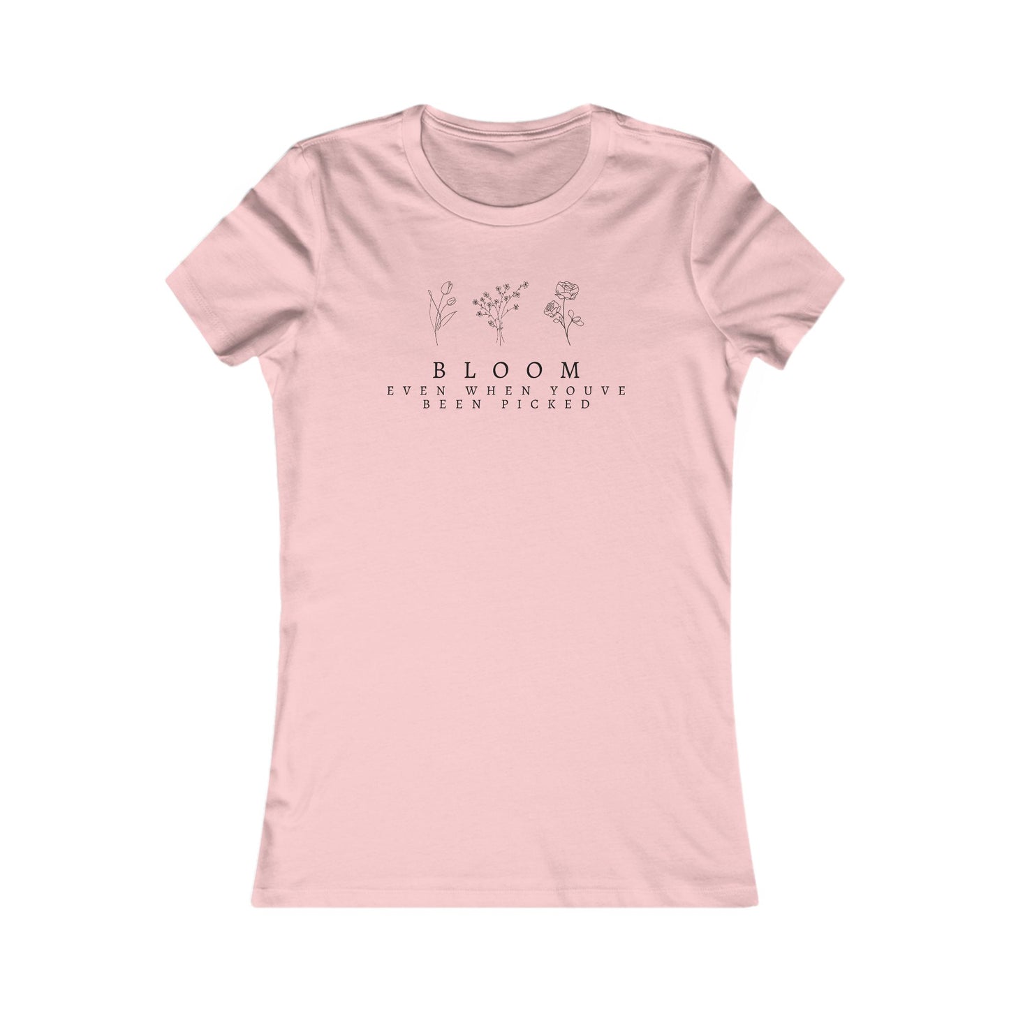 Inspirational Women's Favorite Tee - "Bloom Even When You've Been Picked"